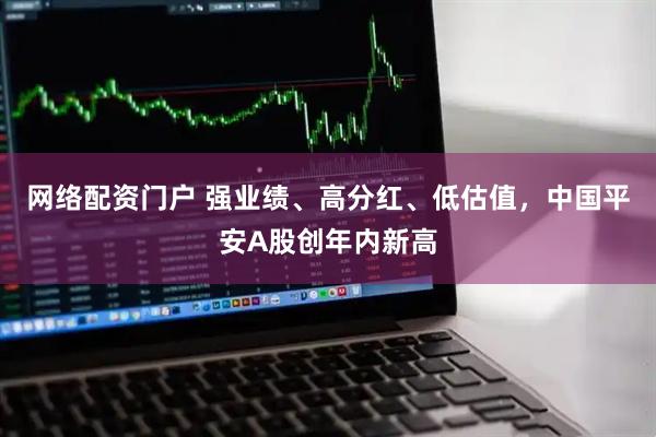 网络配资门户 强业绩、高分红、低估值，中国平安A股创年内新高