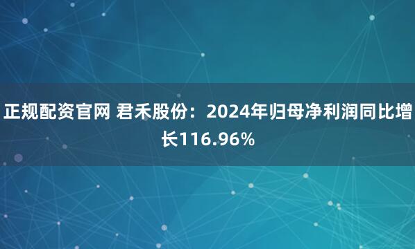 正规配资官网 君禾股份：2024年归母净利润同比增长116.96%