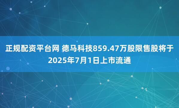 正规配资平台网 德马科技859.47万股限售股将于2025年7月1日上市流通