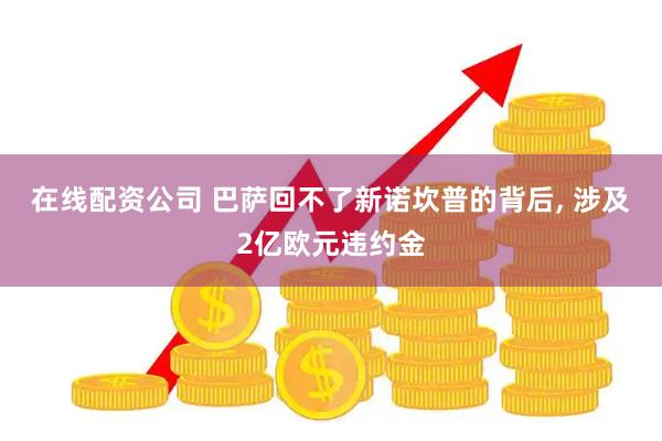 在线配资公司 巴萨回不了新诺坎普的背后, 涉及2亿欧元违约金
