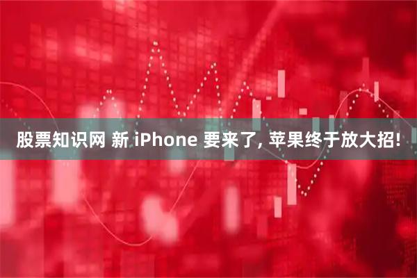 股票知识网 新 iPhone 要来了, 苹果终于放大招!
