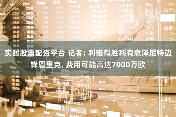 实时股票配资平台 记者: 利雅得胜利有意泽尼特边锋恩里克, 费用可能高达7000万欧