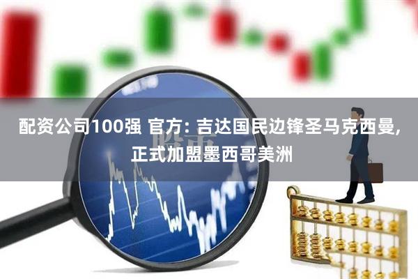 配资公司100强 官方: 吉达国民边锋圣马克西曼, 正式加盟墨西哥美洲