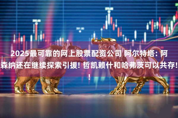 2025最可靠的网上股票配资公司 阿尔特塔: 阿森纳还在继续探索引援! 哲凯赖什和哈弗茨可以共存!