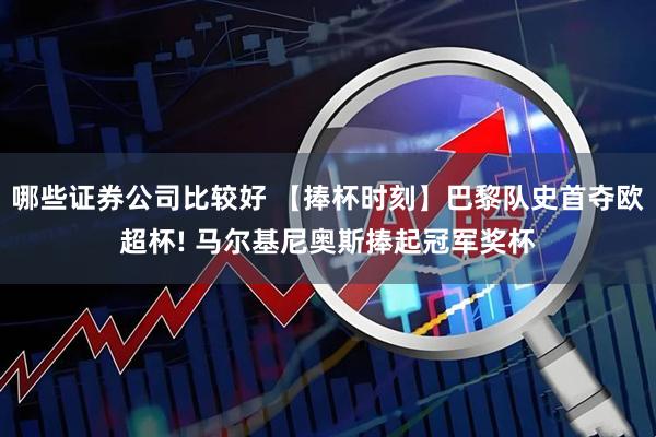 哪些证券公司比较好 【捧杯时刻】巴黎队史首夺欧超杯! 马尔基尼奥斯捧起冠军奖杯